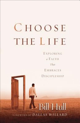 Choose the Life: Exploring a Faith That Embraces Discipleship by Hull, Bill