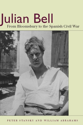 Julian Bell: From Bloomsbury to the Spanish Civil War by Stansky, Peter