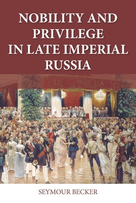 Nobility and Privilege in Late Imperial Russia by Becker, Seymour