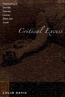 Critical Excess: Overreading in Derrida, Deleuze, Levinas, A'Iaek and Cavell by Davis, Colin