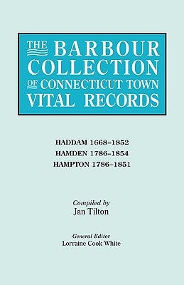 The Barbour Collection of Connecticut Town Vital Records. Volume 17: Haddam 1668-1852, Hamden 1786-1854, Hampton 1786-1851 by White, Lorraine Cook