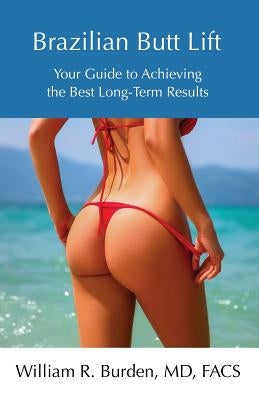 Brazilian Butt Lift: Your Guide to Achieving the Best Long-Term Results by Burden, William R.