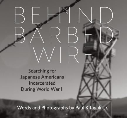 Behind Barbed Wire: Searching for Japanese Americans Incarcerated During World War II by Kitagaki Jr, Paul