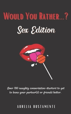 Would You Rather...? Sex Edition: Over 100 Naughty Questions for Couples and Singletons Alike by Bustamente, Aurelia