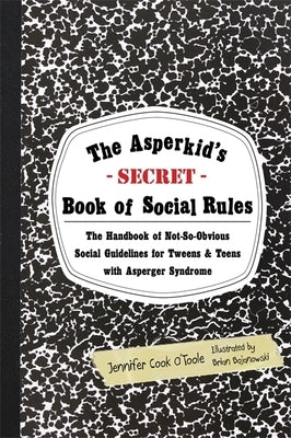 The Asperkid's Secret Book of Social Rules: The Handbook of Not-So-Obvious Social Guidelines for Tweens and Teens with Asperger Syndrome by Bojanowski, Brian