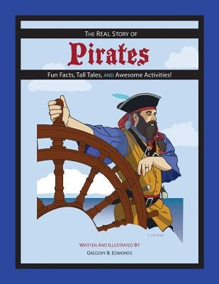 The REAL Story of Pirates: Fun Facts, Tall Tales, and Awesome Activities by Edmonds, Gregory B.