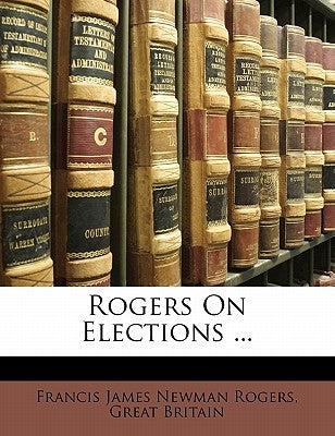 Rogers On Elections ... by Rogers, Francis James Newman