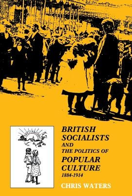 British Socialists and the Politics of Popular Culture, 1884-1914 by Waters, Chris