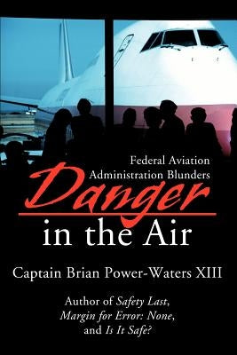 Danger in the Air: Federal Aviation Administration Blunders by Power-Waters XIII, Brian