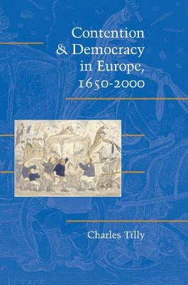Contention and Democracy in Europe, 1650-2000 by Tilly, Chales