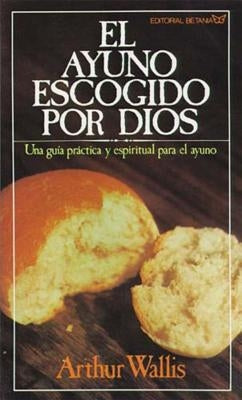 El Ayuno Escogido Por Dios = God's Chosen Fast by Wallis, Arthur