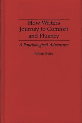 How Writers Journey to Comfort and Fluency: A Psychological Adventure by Boice, Robert
