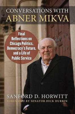 Conversations with Abner Mikva: Final Reflections on Chicago Politics, Democracy's Future, and a Life of Public Service by Horwitt, Sanford