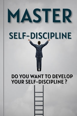 Master Self-Discipline: Do you want to develop your self-discipline ? by Ya, Son