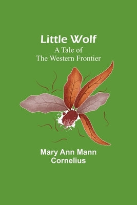 Little Wolf: A Tale of the Western Frontier by Ann Mann Cornelius, Mary