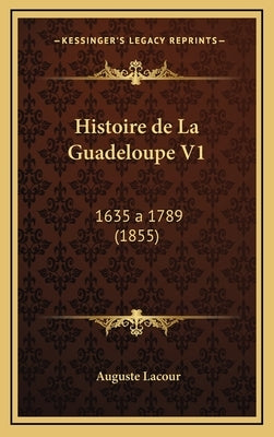 Histoire de La Guadeloupe V1: 1635 a 1789 (1855) by Lacour, Auguste