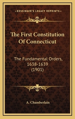 The First Constitution of Connecticut: The Fundamental Orders, 1638-1639 (1901) by Chamberlain, A.