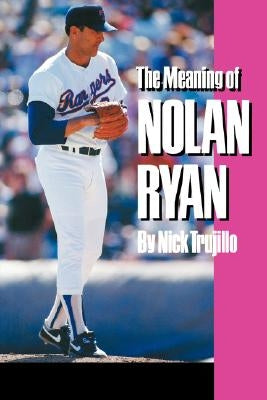 The Meaning of Nolan Ryan by Trujillo, Nick
