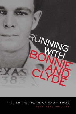 Running with Bonnie and Clyde: The Ten Fast Years of Ralph Fults by Phillips, John Neal