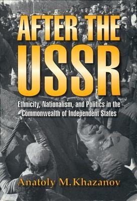 After the USSR: Ethnicity, Nationalism, and Politics in the Commonwealth of Independent States by Khazanov, Anatoly M.