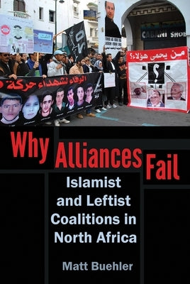 Why Alliances Fail: Islamist and Leftist Coalitions in North Africa by Buehler, Matt