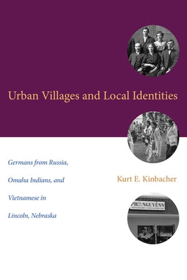 Urban Villages and Local Identities: Germans from Russia, Omaha Indians, and Vietnamese in Lincoln, Nebraska by Kinbacher, Kurt E.