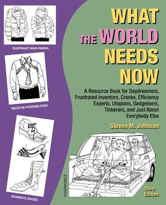 What the World Needs Now: A Resource Book for Daydreamers, Frustrated Inventors, Cranks, Efficiency Experts, Utopians, Gadgeteers, Tinkerers and by Johnson, Steven M.