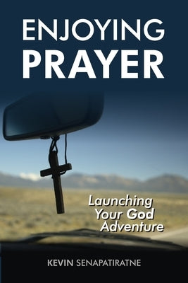 Enjoying Prayer: Launching Your God Adventure by Senapatiratne, Kevin