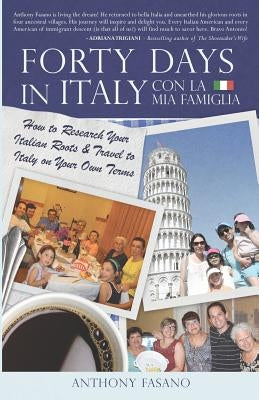 Forty Days in Italy Con La Mia Famiglia: How to Research Your Italian Roots & Travel to Italy on Your Own Terms by Fasano, Anthony