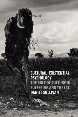 Cultural-Existential Psychology: The Role of Culture in Suffering and Threat by Sullivan, Daniel