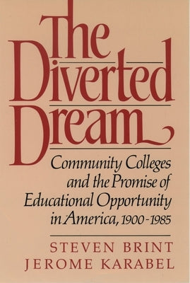 The Diverted Dream: Community Colleges and the Promise of Educational Opportunity in America, 1900-1985 by Brint, Steven