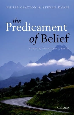 The Predicament of Belief: Science, Philosophy, and Faith by Clayton, Philip