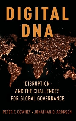 Digital DNA: Disruption and the Challenges for Global Governance by Cowhey, Peter F.