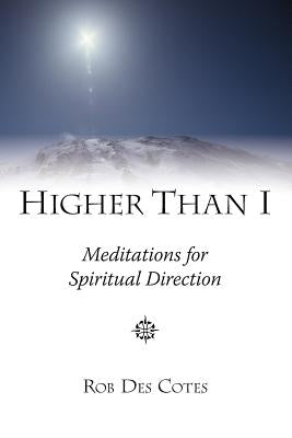 Higher Than I: Meditations for Spiritual Direction by Des Cotes, Rob