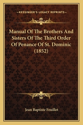 Manual Of The Brothers And Sisters Of The Third Order Of Penance Of St. Dominic (1852) by Feuillet, Jean Baptiste