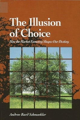 The Illusion of Choice: How the Market Economy Shapes Our Destiny by Schmookler, Andrew Bard