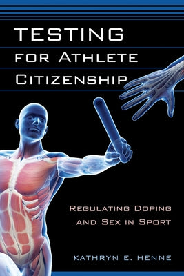 Testing for Athlete Citizenship: Regulating Doping and Sex in Sport by Henne, Kathryn E.