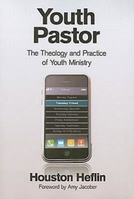 Youth Pastor: The Theology and Practice of Youth Ministry by Heflin, Houston