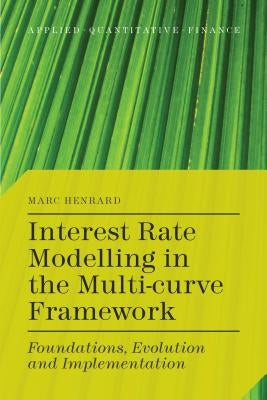 Interest Rate Modelling in the Multi-Curve Framework: Foundations, Evolution and Implementation by Henrard, M.