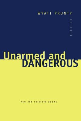 Unarmed and Dangerous: New and Selected Poems by Prunty, Wyatt