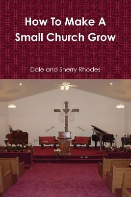 How To Make A Small Church Grow by Rhodes, Dale
