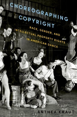 Choreographing Copyright: Race, Gender, and Intellectual Property Rights in American Dance by Kraut, Anthea