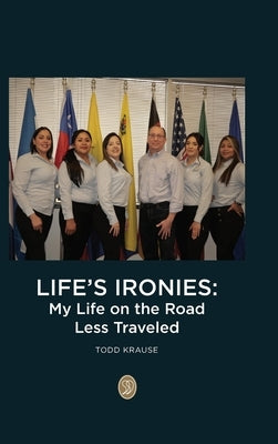 Life's Ironies: My Life on the Road Less Traveled by Krause, Todd