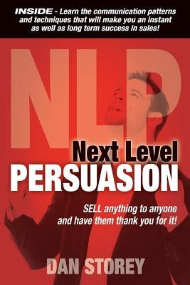 Next Level Persuasion: Sell anything to anyone and have them thank you for it! by Storey, Dan