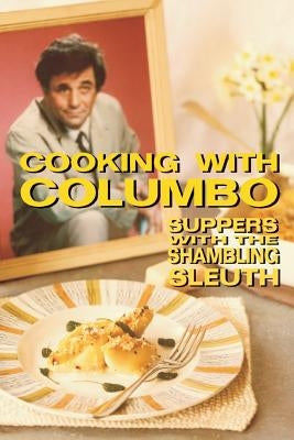 Cooking With Columbo: Suppers With The Shambling Sleuth: Episode guides and recipes from the kitchen of Peter Falk and many of his Columbo c by Hammerton, Jenny