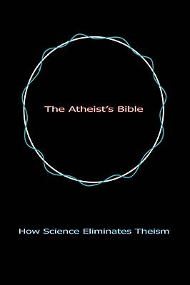 The Atheist's Bible: How Science Eliminates Theism by Linsley, Geoff