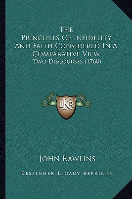 The Principles Of Infidelity And Faith Considered In A Comparative View: Two Discourses (1768) by Rawlins, John