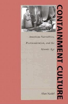 Containment Culture: American Narratives, Postmodernism, and the Atomic Age by Nadel, Alan
