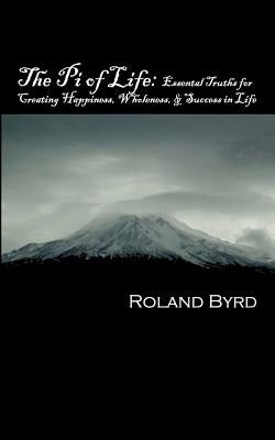 The Pi of Life: Essential Truths for Creating Happiness, Wholeness, & Success in Life by Byrd, Roland