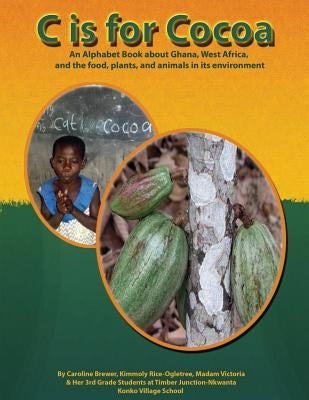 C is for Cocoa: An alphabet book about Ghana, West Africa, and the food, plants, and animals found in its environment by Ogletree, Kimmoly Rice